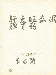 肝火旺盛湿气重脾胃弱