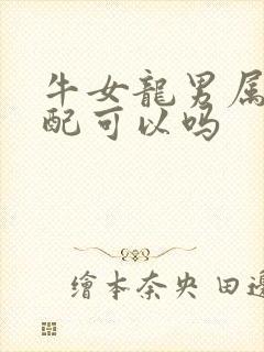 牛女龙男属相婚配可以吗