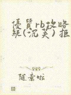优质rb攻略系统(沉芙) 拒绝改写