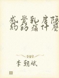 感觉乳房隐隐约约的痛什么原因