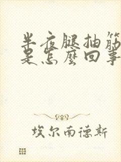 半夜腿抽筋疼醒是怎么回事