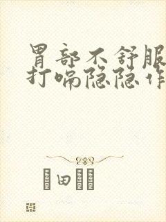 胃部不舒服胀气打嗝隐隐作痛