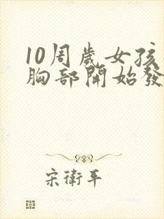 10周岁女孩子胸部开始发育正常吗封面