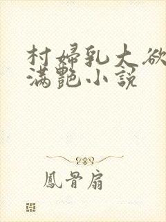 村妇乳大欲乡村满艳小说