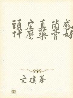 头皮真菌感染用什么药膏好