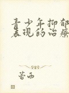 青少年抑郁 的表现的治疗