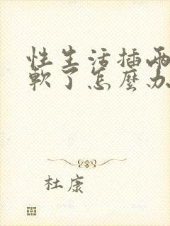 性生活插两下就软了怎么办