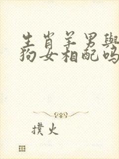 生肖羊男与生肖狗女相配吗