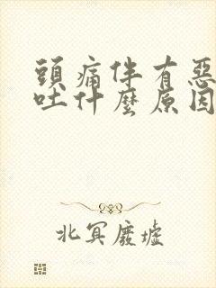 头痛伴有恶心想吐什么原因