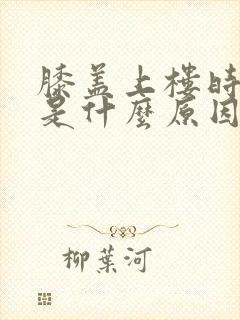 膝盖上楼时疼痛是什么原因