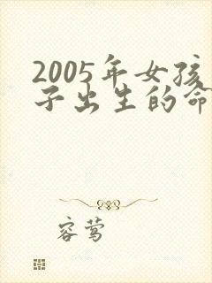 2005年女孩子出生的命怎么样