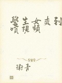 学生女爽到高潮喷视频