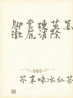 脚掌硬茧怎么能彻底消除