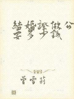 结婚证做公证需要多少钱