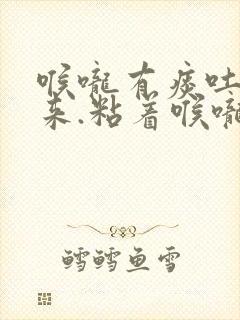 喉咙有痰吐不出来.粘着喉咙.怎么办吃什么药