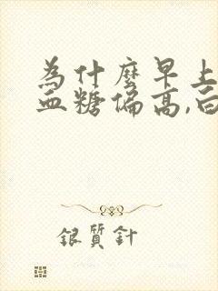 为什么早上起来血糖偏高,白天不高呢