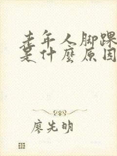 老年人脚踝肿痛是什么原因引起的