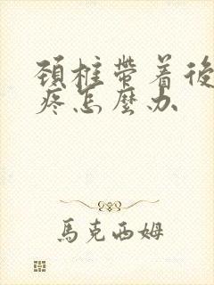 颈椎带着后脑勺疼怎么办