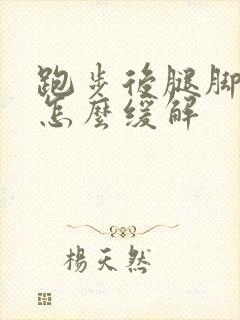 跑步后腿脚酸痛怎么缓解