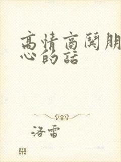 高情商哄朋友开心的话