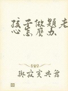 孩子做题老是粗心怎么办