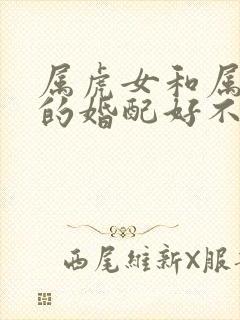 属虎女和属龙男的婚配好不好