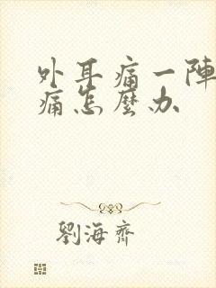 外耳痛一阵一疼痛怎么办