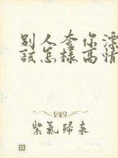 别人夸你漂亮应该怎样高情商回复