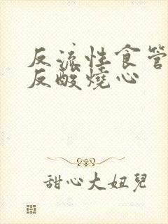 反流性食管发炎反酸烧心