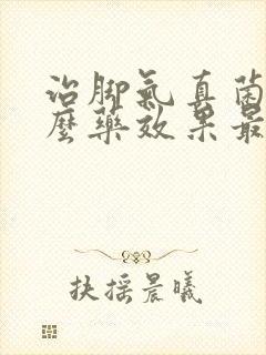 治脚气真菌用什么药效果最好