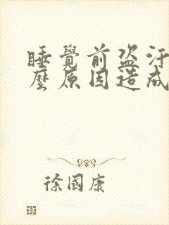 睡觉前盗汗是什么原因造成的