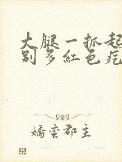 大腿一抓起了特别多红色疙瘩