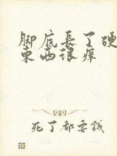 脚底长了硬硬的东西很痒