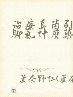 治疗真菌引起的脚气什么药最好