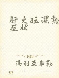 肝火旺湿热重的症状