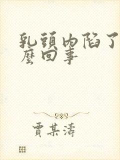 乳头内陷了是怎么回事