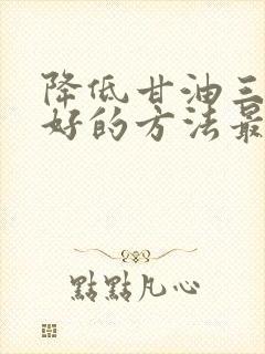 降低甘油三酯最好的方法最快