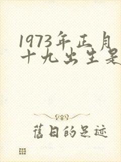 1973年正月十九出生是什么命