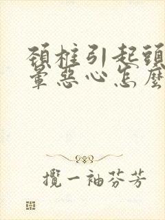 颈椎引起头疼头晕恶心怎么办