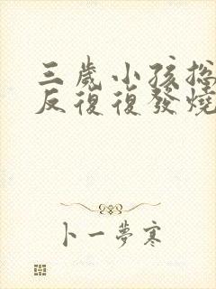 三岁小孩总是反反复复发烧是怎么回事