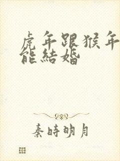 虎年跟猴年能不能结婚