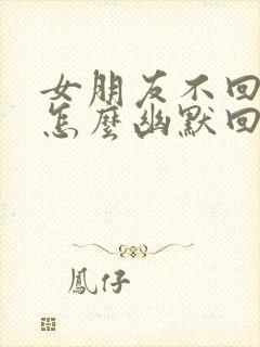 女朋友不回信息怎么幽默回复封面