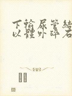 下输尿管结石可以体外碎石么