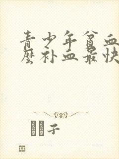 青少年贫血吃什么补血最快最有效