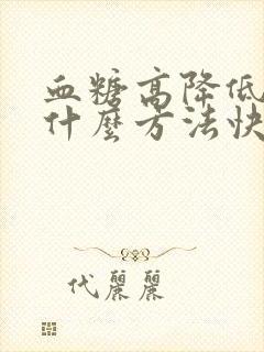 血糖高降低血糖什么方法快