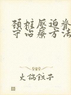 颈椎压迫脊髓保守治疗方法