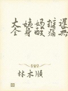 大姨妈推迟5天全身酸痛无力没精神