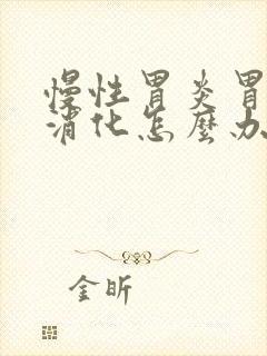 慢性胃炎胃胀不消化怎么办