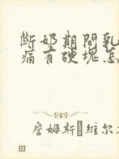 断奶期间乳房胀痛有硬块怎么处理