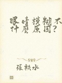 眼晴模糊不清是什么原因?